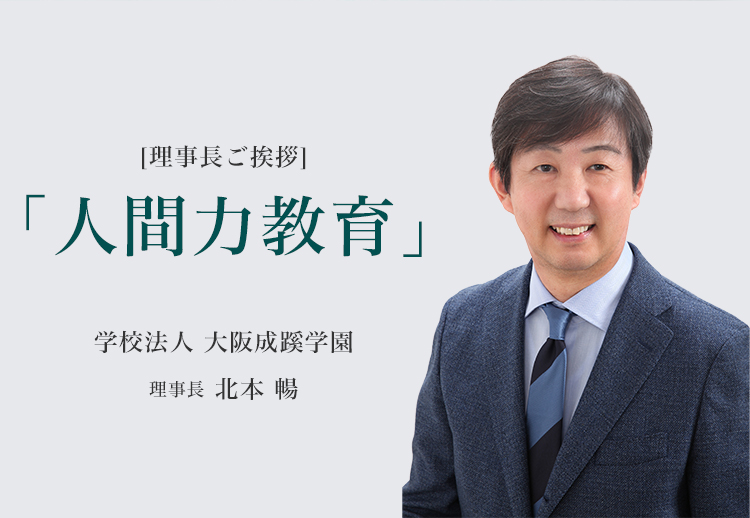 ［理事長ご挨拶]【真の「人間力教育」の展開】学校法人 大阪成蹊学園　理事長　北本 暢